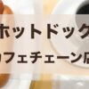 ホットドッグが食べられるカフェチェーンは？